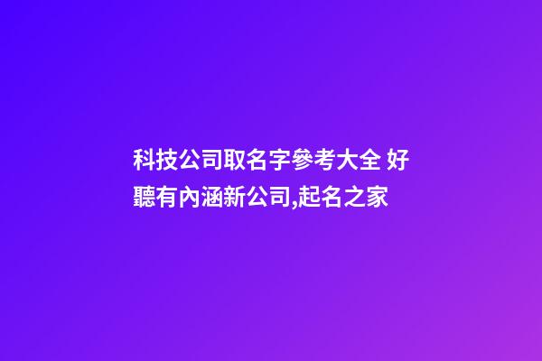 科技公司取名字參考大全 好聽有內涵新公司,起名之家-第1張-公司起名-玄機派